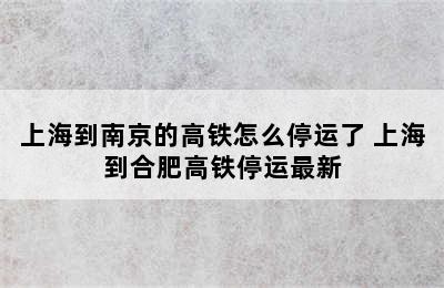 上海到南京的高铁怎么停运了 上海到合肥高铁停运最新